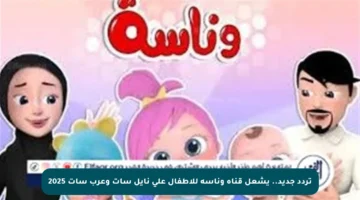 تردد جديد.. يشعل قناة وناسة للأطفال على نايل سات وعرب سات 2025